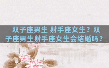 双子座男生 射手座女生？双子座男生射手座女生会结婚吗？